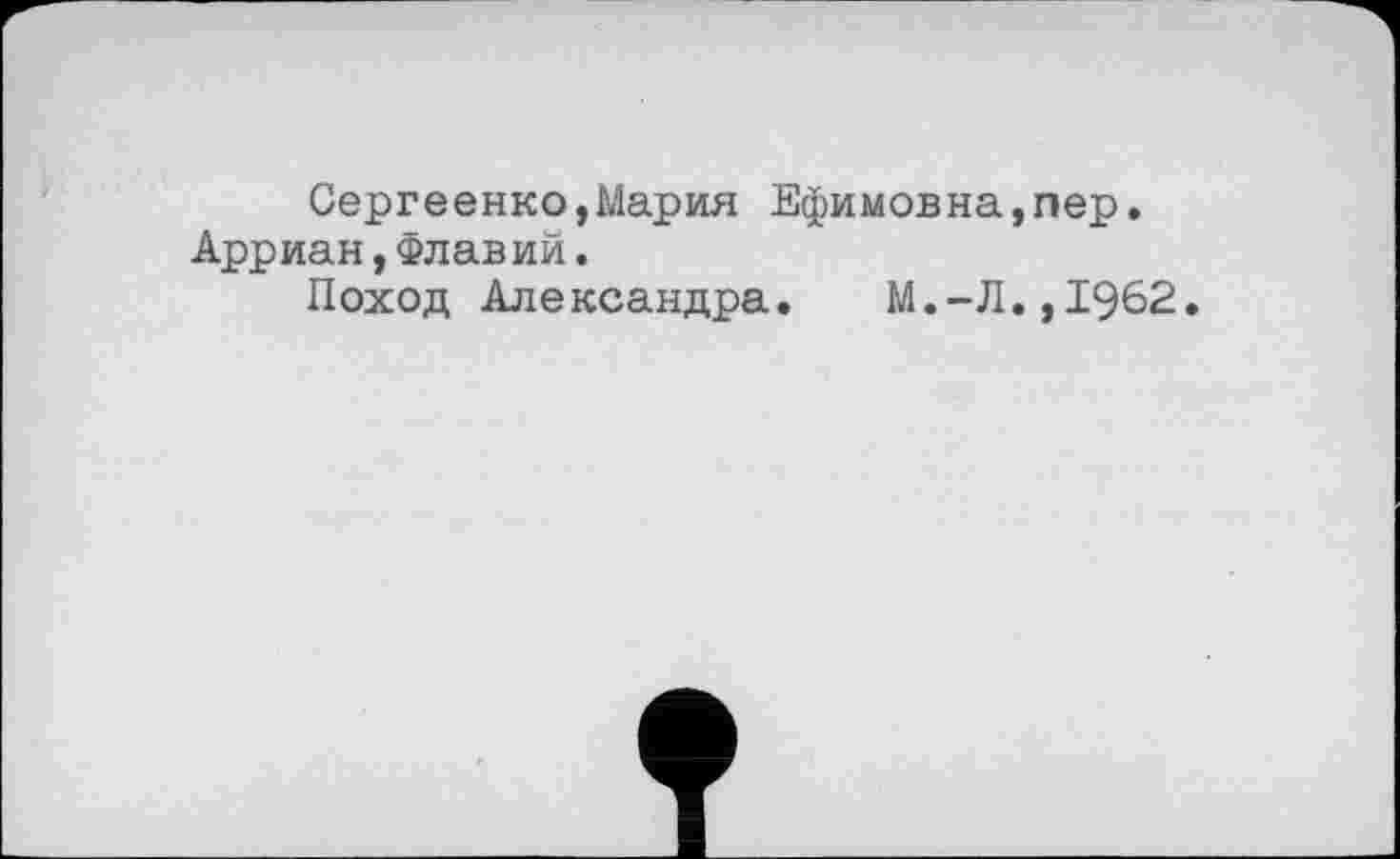 ﻿Сергеенко,Мария Ефимовна,пер. Арриан,Флавий.
Поход Александра.	М.-Л.,1962